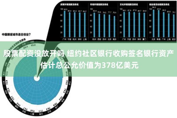 股票配资没放开吗 纽约社区银行收购签名银行资产 估计总公允价值为378亿美元