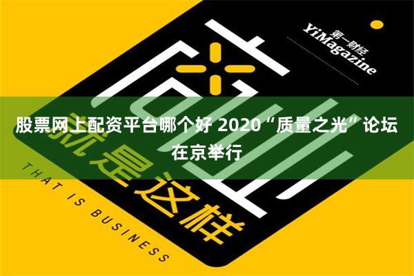 股票网上配资平台哪个好 2020“质量之光”论坛在京举行