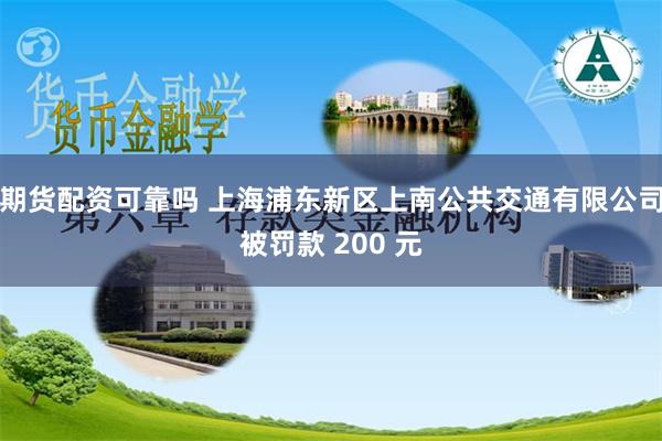 期货配资可靠吗 上海浦东新区上南公共交通有限公司被罚款 200 元