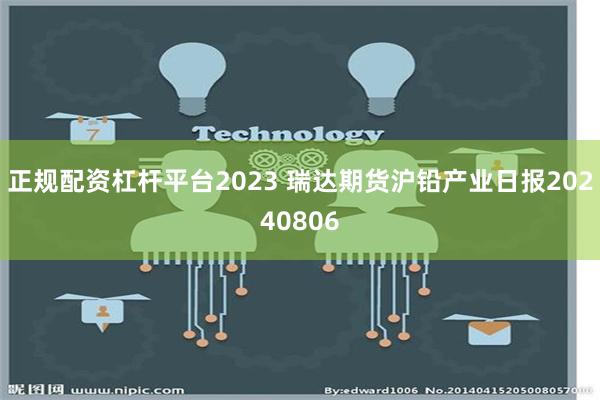 正规配资杠杆平台2023 瑞达期货沪铅产业日报20240806