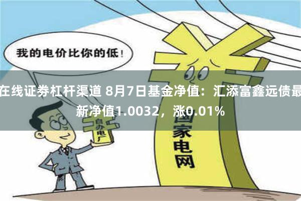 在线证劵杠杆渠道 8月7日基金净值：汇添富鑫远债最新净值1.0032，涨0.01%