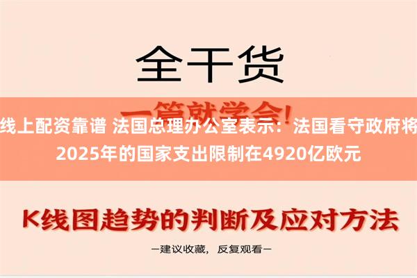 线上配资靠谱 法国总理办公室表示：法国看守政府将2025年的国家支出限制在4920亿欧元