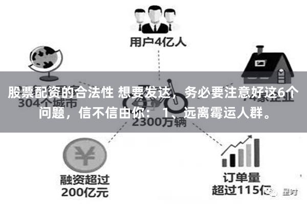 股票配资的合法性 想要发达，务必要注意好这6个问题，信不信由你： 1、远离霉运人群。