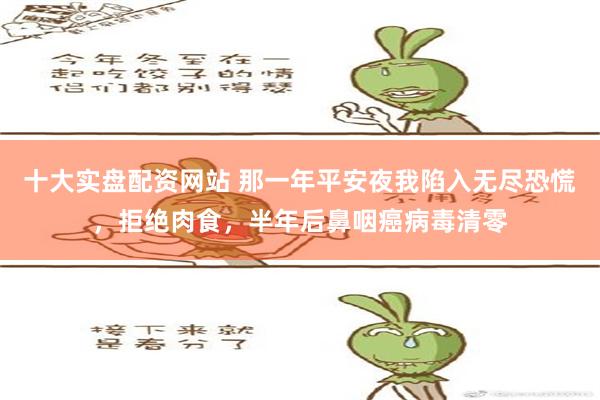 十大实盘配资网站 那一年平安夜我陷入无尽恐慌，拒绝肉食，半年后鼻咽癌病毒清零