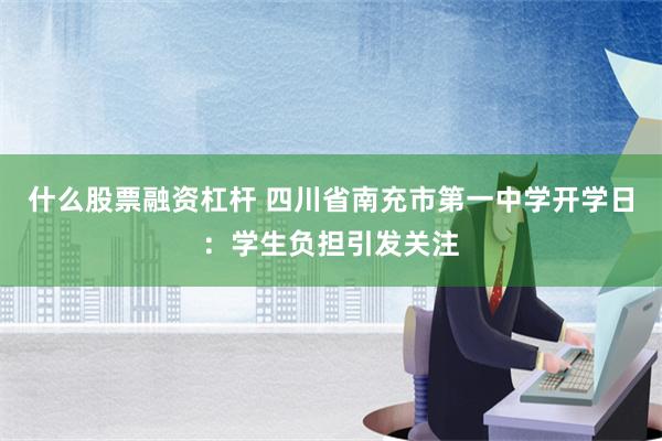 什么股票融资杠杆 四川省南充市第一中学开学日：学生负担引发关注