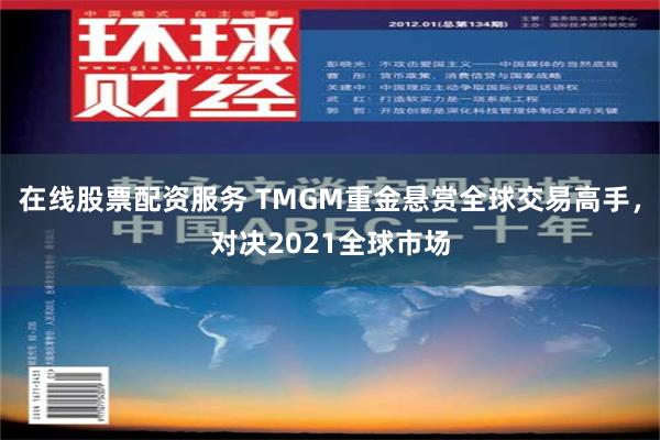 在线股票配资服务 TMGM重金悬赏全球交易高手，对决2021全球市场