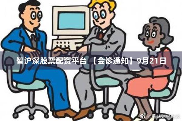 智沪深股票配资平台 【会诊通知】9月21日