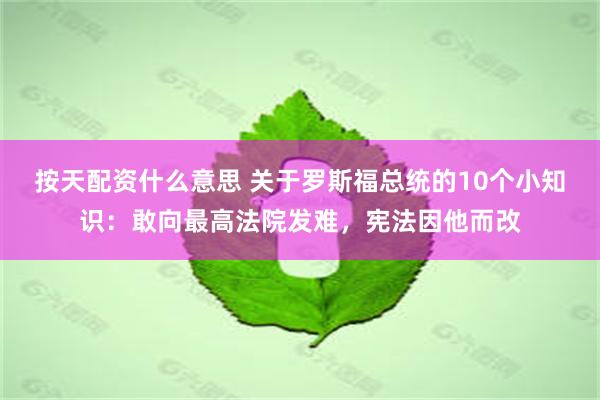 按天配资什么意思 关于罗斯福总统的10个小知识：敢向最高法院发难，宪法因他而改