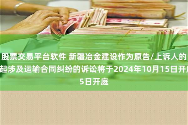 股票交易平台软件 新疆冶金建设作为原告/上诉人的1起涉及运输合同纠纷的诉讼将于2024年10月15日开庭