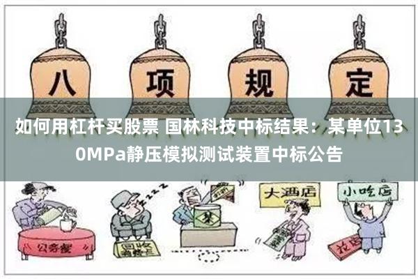 如何用杠杆买股票 国林科技中标结果：某单位130MPa静压模拟测试装置中标公告