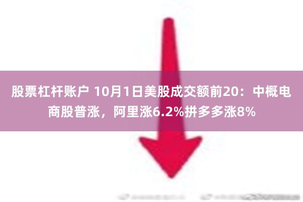 股票杠杆账户 10月1日美股成交额前20：中概电商股普涨，阿里涨6.2%拼多多涨8%