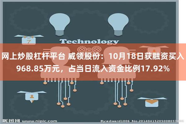 网上炒股杠杆平台 威领股份：10月18日获融资买入968.85万元，占当日流入资金比例17.92%