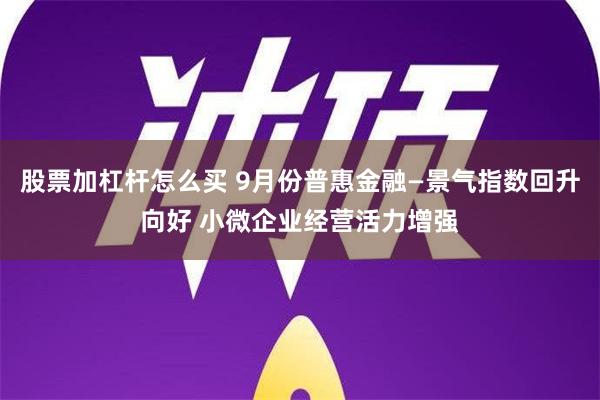 股票加杠杆怎么买 9月份普惠金融—景气指数回升向好 小微企业经营活力增强