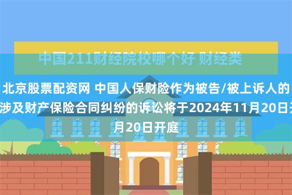 北京股票配资网 中国人保财险作为被告/被上诉人的1起涉及财产保险合同纠纷的诉讼将于2024年11月20日开庭