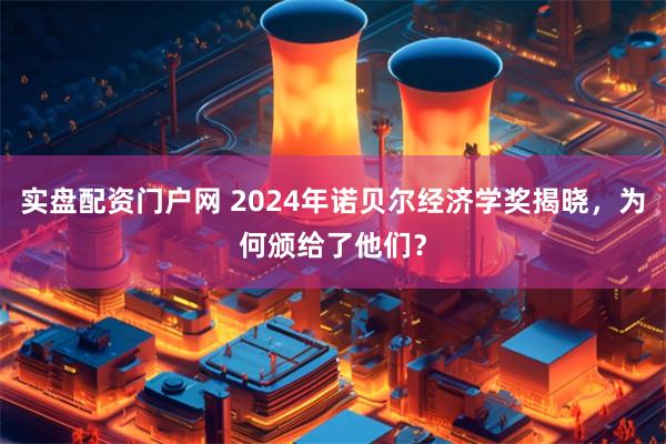 实盘配资门户网 2024年诺贝尔经济学奖揭晓，为何颁给了他们？