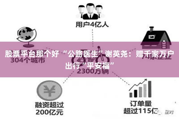 股票平台那个好 “公路医生”谢英尧：赠千家万户出行“平安福”