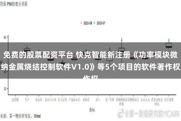 免费的股票配资平台 快克智能新注册《功率模块微纳金属烧结控制软件V1.0》等5个项目的软件著作权