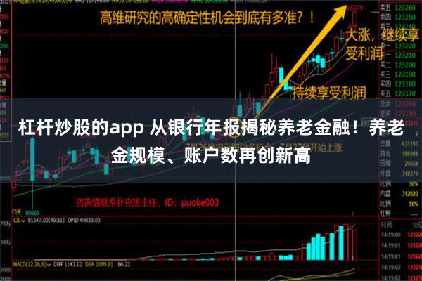 杠杆炒股的app 从银行年报揭秘养老金融！养老金规模、账户数再创新高