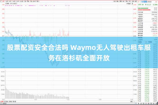 股票配资安全合法吗 Waymo无人驾驶出租车服务在洛杉矶全面开放