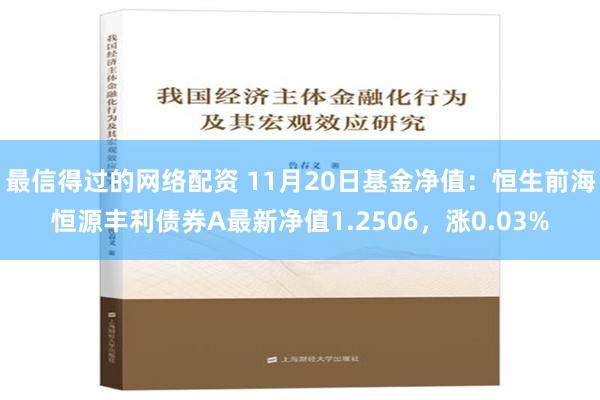 最信得过的网络配资 11月20日基金净值：恒生前海恒源丰利债券A最新净值1.2506，涨0.03%