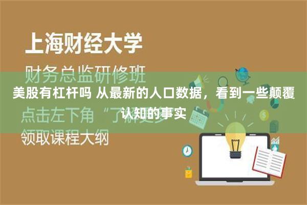 美股有杠杆吗 从最新的人口数据，看到一些颠覆认知的事实