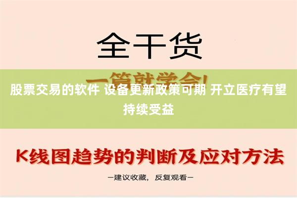 股票交易的软件 设备更新政策可期 开立医疗有望持续受益