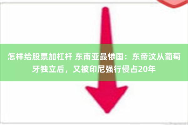 怎样给股票加杠杆 东南亚最惨国：东帝汶从葡萄牙独立后，又被印尼强行侵占20年