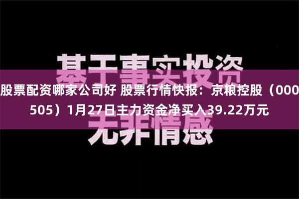 股票配资哪家公司好 股票行情快报：京粮控股（000505）1月27日主力资金净买入39.22万元