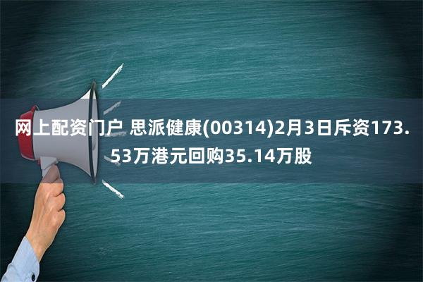 网上配资门户 思派健康(00314)2月3日斥资173.53万港元回购35.14万股