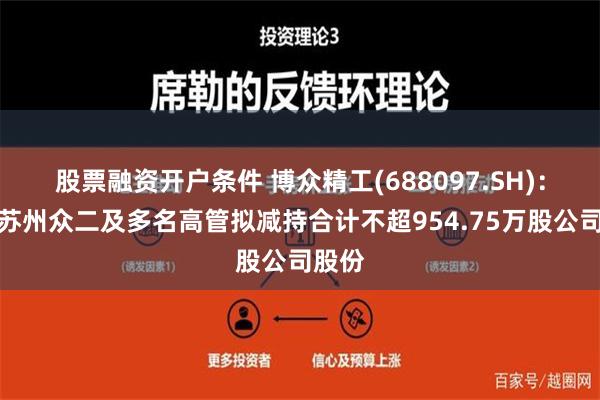 股票融资开户条件 博众精工(688097.SH)：股东苏州众二及多名高管拟减持合计不超954.75万股公司股份