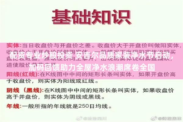 配资专业炒股投资 安吉尔品质家装净水节启动，加码回馈助力全屋净水浪潮席卷全国